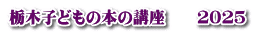 栃木子どもの本の講座　　２０２５ 